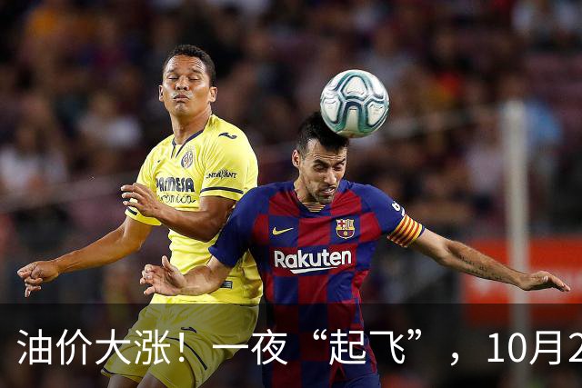 油价大涨！一夜“起飞”，10月28日全国92,95汽油“5跌13涨”大涨近2.03元/升后，新周期“失控”上涨，倒计时1天，预涨近0.35元/升！