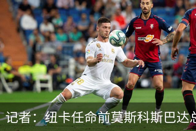 记者：纽卡任命前莫斯科斯巴达总监阿马拉尔为一线队引援主管